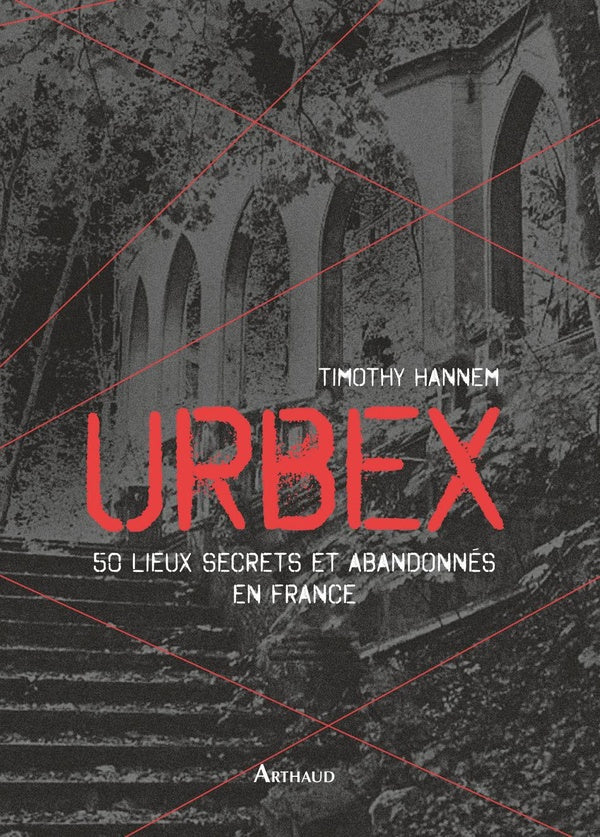 Urbex ; 50 lieux secrets et abandonnés en France de Timothy Hannem