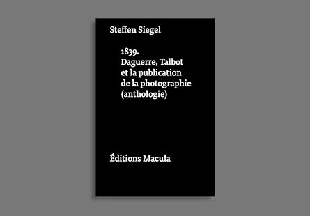 1839. DAGUERRE, TALBOT ET LA PUBLICATION DE LA PHOTOGRAPHIE (ANTHOLOGIE) - SIEGEL STEFFEN