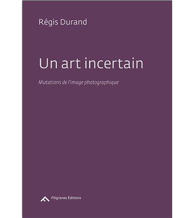 Un art incertain - mutations de l'image photographique de Régis Durand