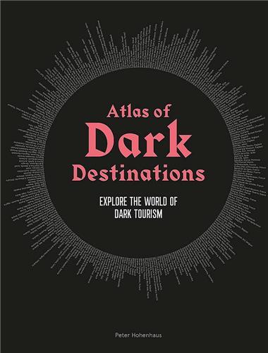 Atlas of Dark Destinations - Explore The World of Dark Tourism - Peter Hohenhaus