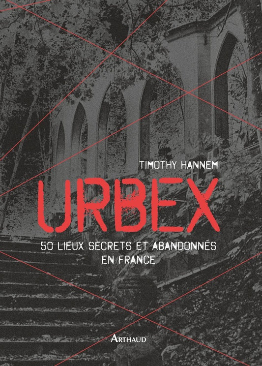 Urbex ; 50 lieux secrets et abandonnés en France de Timothy Hannem
